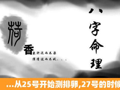 ...从25号开始测排卵,27号的时候以为是排卵了,29号又强阳,我以为30号...