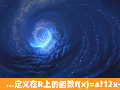 ...定义在R上的函数f(x)=a?12x+1是奇函数,其中a为实数.(1)求a的值; (2)...