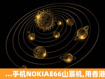 ...手机NOKIAE66山寨机,用香港号码,QQ软件没法用,山寨机不能下载...