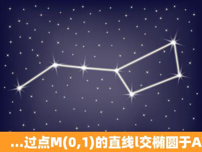 ...过点M(0,1)的直线l交椭圆于A,B两点,O是坐标原点,点P满足 = ( + ),当l...