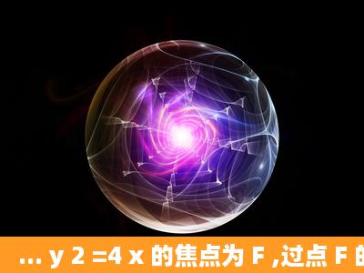 ... y 2 =4 x 的焦点为 F ,过点 F 的直线l与C相交于两点A、B.(1)若| AB |= ,...