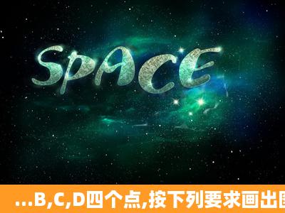 ...B,C,D四个点,按下列要求画出图形:(1)连接AB,DC;(2)过A,C作直线AC;...