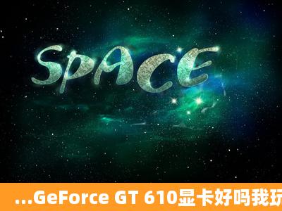 ...GeForce GT 610显卡好吗我玩LOL的时候FPS特别低是要换显卡了吗