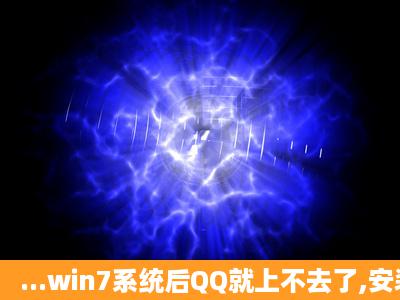 ...win7系统后QQ就上不去了,安装了好几次都打不开QQ,请问这种情况是...