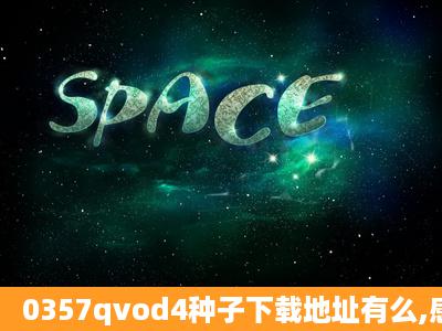 0357qvod4种子下载地址有么,感激不尽