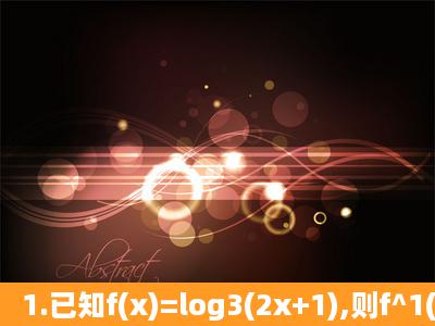 1.已知f(x)=log3(2x+1),则f^1(2)= 2.y=x^4/5+1和y=lg(1+x)/(1x)是非奇非偶...