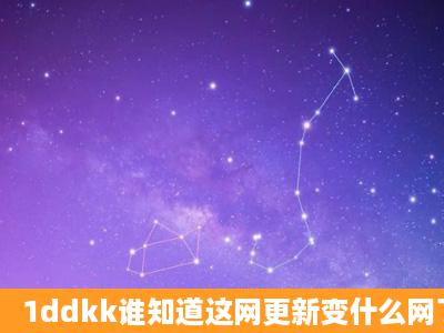 1ddkk谁知道这网更新变什么网了?