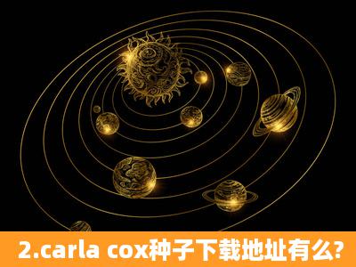 2.carla cox种子下载地址有么?