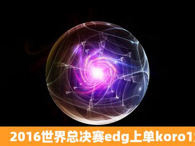 2016世界总决赛edg上单koro1为什么不是首发