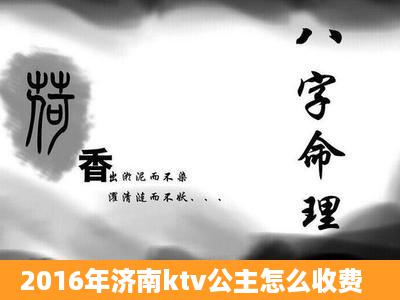 2016年济南ktv公主怎么收费