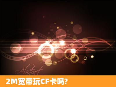 2M宽带玩CF卡吗?