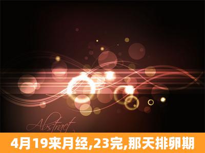 4月19来月经,23完,那天排卵期