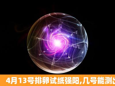 4月13号排卵试纸强阳,几号能测出怀孕,月经期不准