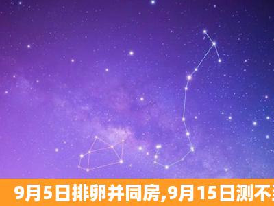 9月5日排卵并同房,9月15日测不到早孕,已停经38天,怎么回事