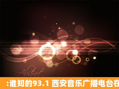 :谁知的93.1 西安音乐广播电台在12月11日下午67点播放的歌曲曲目呀?