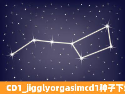 CD1_jigglyorgasimcd1种子下载地址有么,感谢哈