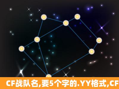 CF战队名,要5个字的.YY格式,CF网名格式。全部都说