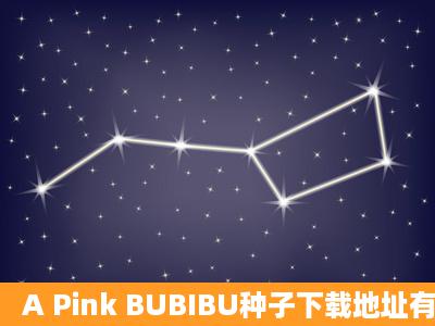 A Pink BUBIBU种子下载地址有么,好人一生平安