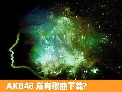 AKB48 所有歌曲下载?