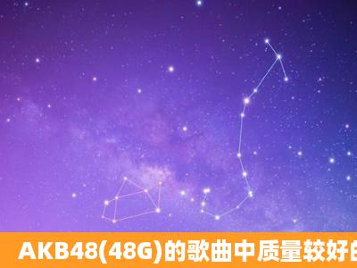 AKB48(48G)的歌曲中质量较好的歌曲有哪些