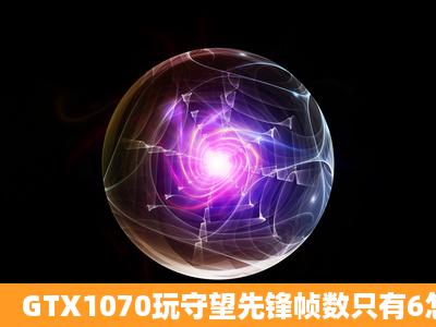 GTX1070玩守望先锋帧数只有6怎么办?