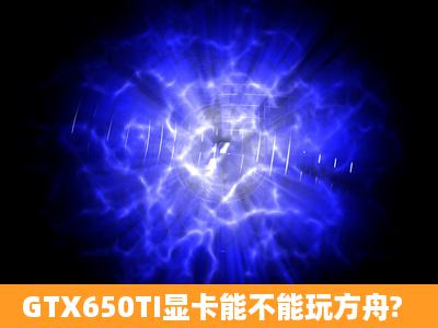 GTX650TI显卡能不能玩方舟?