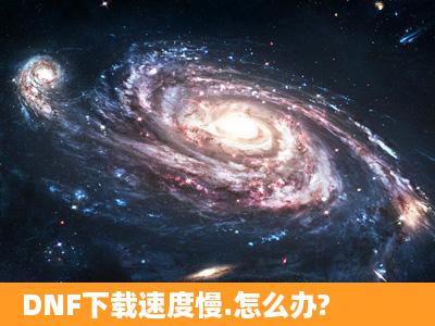 DNF下载速度慢.怎么办?