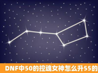 DNF中50的控魂女神怎么升55的神圣控魂女神?