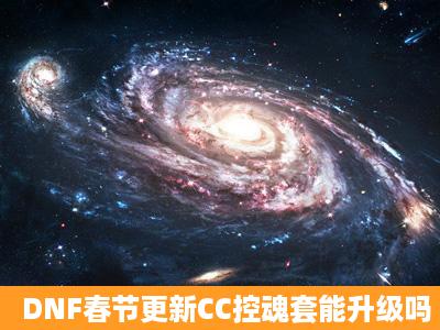 DNF春节更新CC控魂套能升级吗