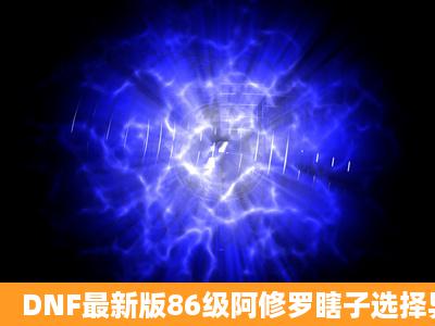 DNF最新版86级阿修罗瞎子选择异界套哪个好