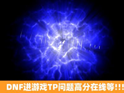 DNF进游戏TP问题高分在线等!!!