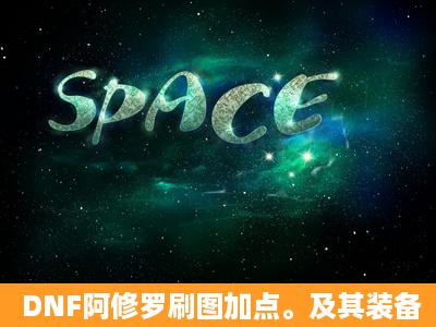 DNF阿修罗刷图加点。及其装备