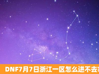 DNF7月7日浙江一区怎么进不去?