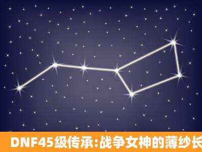 DNF45级传承:战争女神的薄纱长袍可以升级到多少级的?升级后能卖...