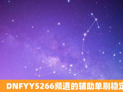 DNFYY5266频道的辅助单刷稳定不?单刷!