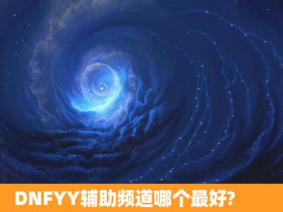 DNFYY辅助频道哪个最好?