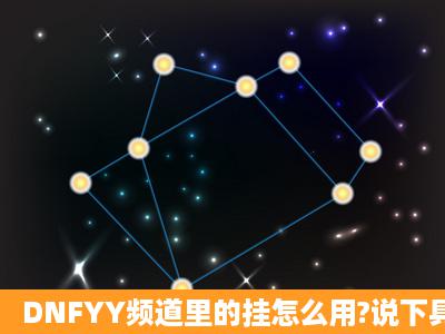 DNFYY频道里的挂怎么用?说下具体步骤,我顺便说一个好用的频道。