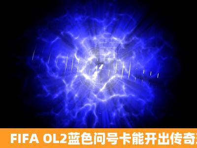 FIFA OL2蓝色问号卡能开出传奇球星么