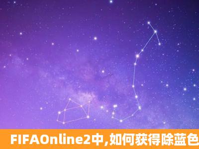 FIFAOnline2中,如何获得除蓝色以外的其它颜色的球员卡?