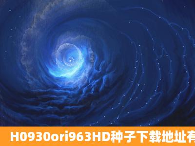 H0930ori963HD种子下载地址有么