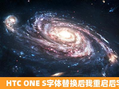 HTC ONE S字体替换后我重启后字体生效了,然后再重起又还原成系统...