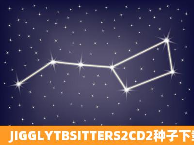 JIGGLYTBSITTERS2CD2种子下载地址有么