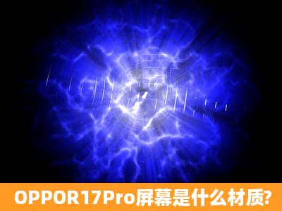 OPPOR17Pro屏幕是什么材质?