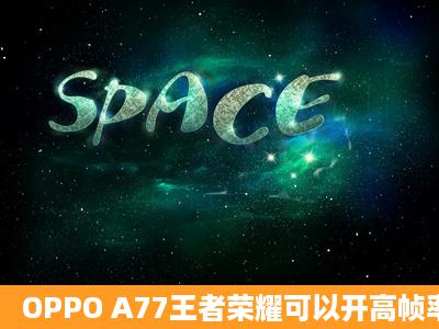 OPPO A77王者荣耀可以开高帧率吗