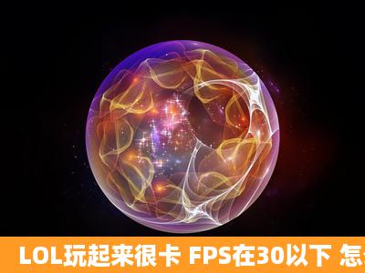 LOL玩起来很卡 FPS在30以下 怎么解决