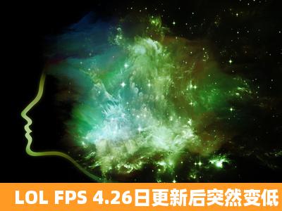 LOL FPS 4.26日更新后突然变低 不稳定 很卡。