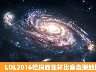 LOL2016德玛西亚杯比赛直播地址 德玛西亚杯什么时候开始