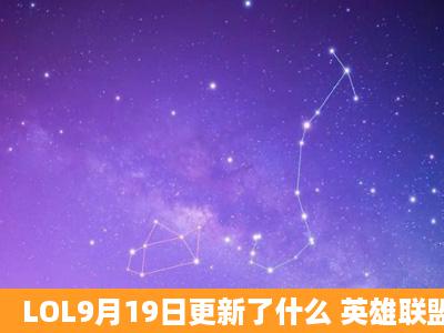 LOL9月19日更新了什么 英雄联盟さ郊傅