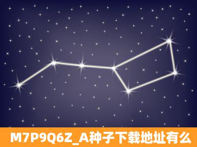 M7P9Q6Z_A种子下载地址有么