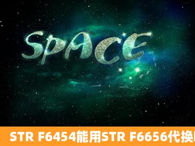 STR F6454能用STR F6656代换吗?